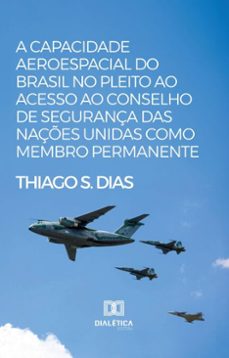a capacidade aeroespacial do brasil no pleito ao acesso ao conselho de segurança das naçes unidas como membro permanente (ebook)-thiago s. dias-9786527042556