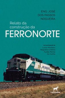 relato da construço da ferronorte (ebook)-eng. josé dos passos nogueira-lucas monteiro nogueira-alexia aydée penna de cunha-9786556258256