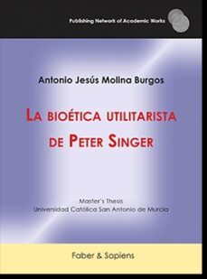 la bioetica utilitarista de peter singer-antonio jesus molina burgos-9788412345056