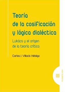 teoría de la cosificación y lógica dialéctica. lukács y el origen de la teroría crítica-carlos j. villacis hidalgo-9788413697956