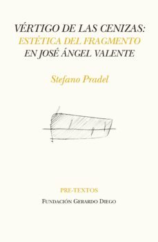 vertigo de las cenizas: estetica del fragmento en jose angel valente-stefano pradel-9788417143756