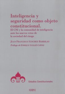 inteligencia y seguridad como objeto constitucional. el cni y la comunidad de inteligencia ante los nuevos retos de la sociedad del riesgo-juan francisco sanchez barrilao-9788425918056