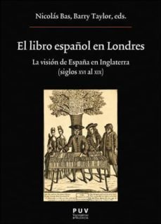 el libro español en londres: la vision de españa en inglaterra (siglos xvi al xix)-nicolas (ed.) bas-barry (ed.) taylor-9788437099156