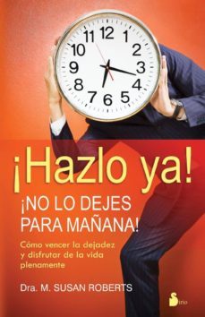 hazlo ya. no lo dejes para mañana: como vencer la dejadez y disfr utar de la vida plenamente-susan roberts-9788478086856