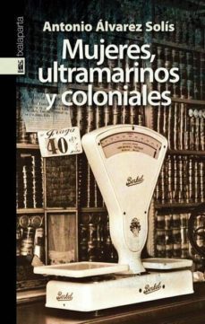 mujeres, ultramarinos y coloniales-antonio alvarez solis-9788481365856