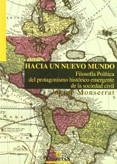 hacia un nuevo mundo: filosofia politica del protagonismo histori co emergente de la sociedad civil-javier monserrat-9788484681656