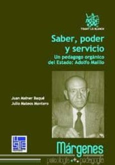 saber, poder y servicio: un pedagogo organico del estado: adolfo maillo-juan mainer baque-julio mateos montero-9788490041956