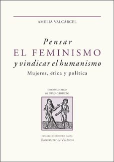 pensar el feminismo y vindicar el humanismo. mujeres, etica y pol itica-amelia valcarcel-9788491345756