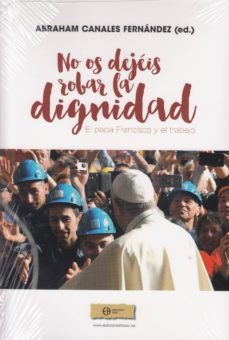 ¡no os dejéis robar la dignidad!: el papa francisco y el trabajo-abraham (ed.) canales fernandez-9788492787456