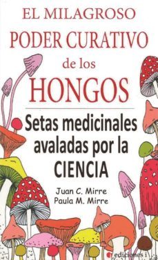 el milagroso poder curativo de los hongos: setas medicinales avaladas por la ciencia-paula m. mirre-9788494651656