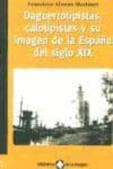 daguerrotipistas, calotipistas y su imagen de la españa del siglo xix-francisco alonso martinez-9788495483256