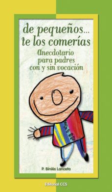 de pequeños...te los comerias: anecdotarios para padres con y sin vocacion-p. binies lanceta-9788498421156