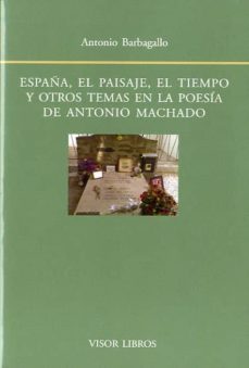 españa, el paisaje, el tiempo y otros temas en la poesia de anton io machado-antonio barbagallo-9788498951356