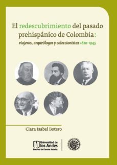 el redescubrimiento del pasado prehispánico de colombia: viajeros, arqueólogos y coleccionistas 1820 - 1945. (ebook)-clara isabel botero-9789586957656