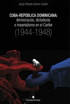 cuba-republica dominicana: democracias, dictaduras e imperialismo en el caribe (1944-1948) (ebook)-jorge renato ibarra guitart-9789590623356