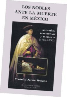 los nobles antes la muerte en mexico: actitudes, ceremonias y mem oria (1750-1850)-veronica zarate toscano-9789681209056