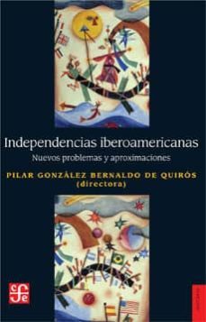 indfependencias iberoamericanas: nuevos problemas y aproximaciones-pilar gonzalez bernaldo de quiros-9789877190656