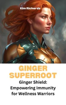 ginger superroot - ginger shield: empowering immunity for wellness warriors (ebook)-kim richards-9798230152156