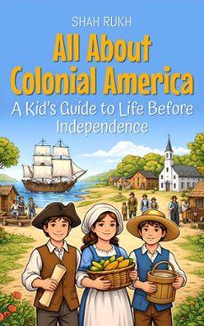 all about colonial america: a kids guide to life before independence (ebook)-shah rukh-9798233893056