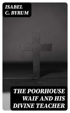 the poorhouse waif and his divine teacher (ebook)-isabel c. byrum-8596547363866