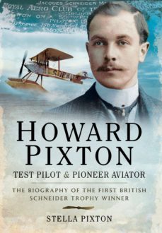 howard pixton - test pilot and pioneer aviator: the biography of the first british schneider tophy winner-stella pixton-9781473822566
