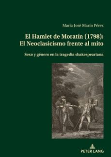 el hamlet de moratin (1798): el neoclasicismo frente al mito (ebook)-maría josé marín pérez-9783034346566