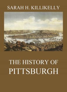 the history of pittsburgh (ebook)-sarah hutchins killikelly-9783849652166