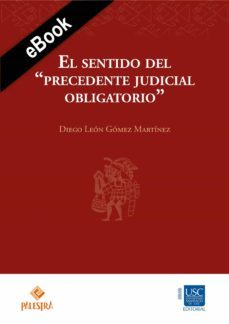 el sentido del "precedente judicial obligatorio" (ebook)-diego leon gomez martinez-9786123253066
