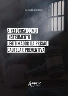 a retorica como instrumento legitimador da priso cautelar preventiva (ebook)-jackson chediak-9786525069166