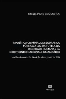 a politica criminal de segurança publica a luz da tutela da dignidade humana e do direito internacional humanitario (ebook)-rafael pinto dos santos-9786525216966