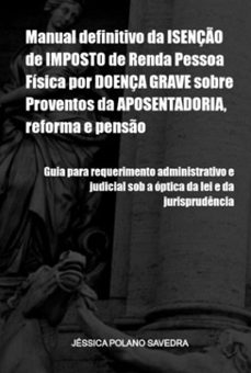 manual definitivo da isenção de imposto de renda pessoa física por doença grave sobre proventos da aposentadoria, reforma e pensão (ebook)-jéssica polano savedra-9786526645666