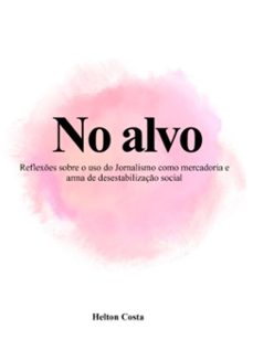no alvo: reflexes sobre o uso do jornalismo como mercadoria e arma de desestabilizaço social (ebook)-helton costa-9786586392166