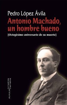 antonio machado, un hombre bueno-pedro lopez avila-9788412081466