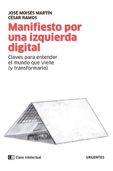 manifiesto por una izquierda digital: claves para entender el mundo que viene (y transformarlo)-jose moises martin-cesar ramos-9788412225266