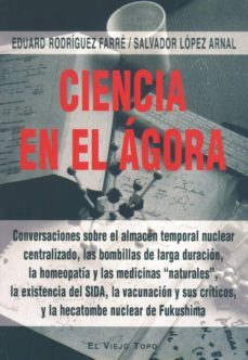 ciencia en el agora: conversaciones sobre el almacen temporal nuc clear centralizado, las bombillas de larga duracion, la homeopatia y las medicinas naturales, la existencia del sida, la vacunacunacion-salvador lopez arnal-eduardo rodriguez farre-9788415216766