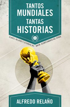 tantos mundiales tantas historias: claves, relatos y leyendas del mayor acontecimiento del mundo-alfredo relaño-9788415242666