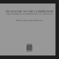mi avatar no me comprende: cartografias de la suplantacion y el simulacro-daniel escandell montiel-9788415739166