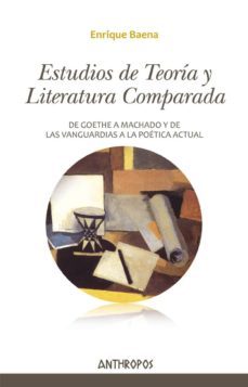 estudios de teoria y literatura comparada: de goethe a machado y de las vanguardias a la poetica actual-enrique baena-9788416421466