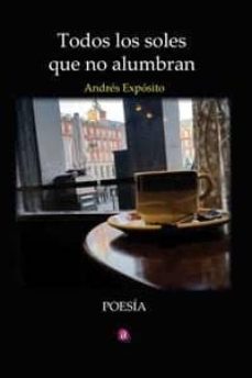 todos los soles que no alumbran-andres exposito-9788417072766