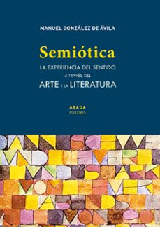 semiotica: la experiencia del sentido a traves del arte y la literatura-manuel gonzalez de avila-9788417301866