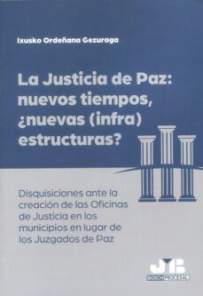 justicia de paz: nuevos tiempos, ¿nuevas (infra)estructuras? disquisiciones ante la creacion de las-ixusko ordenana gezuraga-9788419580566