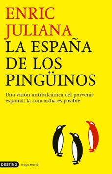 la españa de los pinguinos: una mirada antibalcanica del porvenir español: la concordia es posible-enric juliana-9788423337866