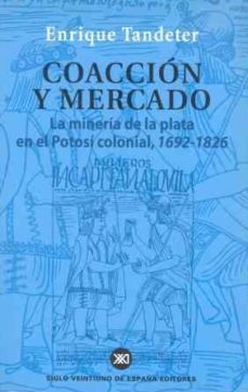 coaccion y mercado: la mineria de la plata en el potosi colonial 1692-1826-enrique tandeter-9788432310966