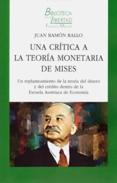 una critica a la teoria monetaria de mises un replanteamiento de la teoria del dinero y del credito dentro de la escuela austriaca de economia.-9788472097766