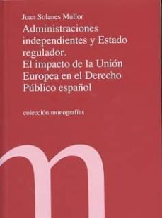 administraciones independientes y estado regulador. el impacto de la union europea en el derecho publico español-joan solares mullor-9788479435066