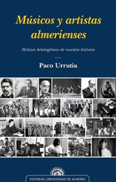 musicos y artistas almerienses: retazos heterogeneos de nuestra h istoria-paco urrutia-9788482400266