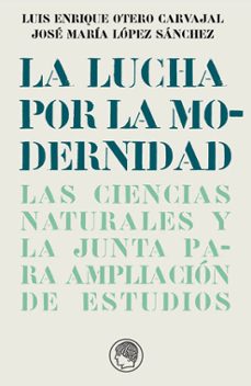 la lucha por la modernidad-luis enrique otero carvajal-jose maria lopez sanchez-9788493886066