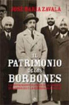 el patrimonio de los borbones: la sorprendente historia de la for tuna de alfonso xiii y la herencia de don juan-jose maria zavala-9788497349666