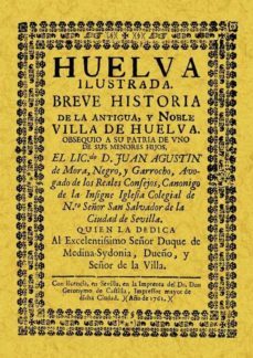 huelva ilustrada: breve historia de la antigua y noble villa de h uelva (reprod. facs. de la ed. de: sevilla : geronimo de castilla, 1762) (ed. facsimil)-juan agustin mora negro y garrocho-9788497612166