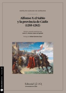 alfonso x el sabio y la provincia de cadiz (1255-1282)-hipolito sancho de sopranis-javier jimenez lopez de eguileta-9788498288766